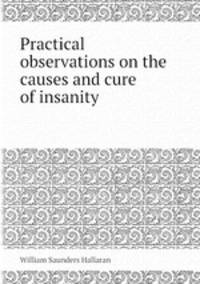 Practical observations on the causes and cure of insanity