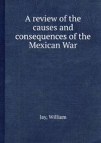 A review of the causes and consequences of the Mexican War