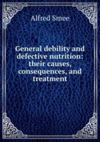 General debility and defective nutrition: their causes, consequences, and treatment