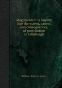 Magdalenism: a inquiry into the extent, causes, and consequences, of prostitution in Edinburgh