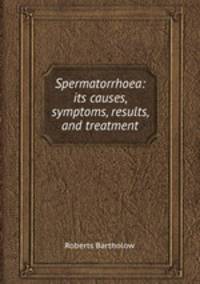 Spermatorrhoea: its causes, symptoms, results, and treatment