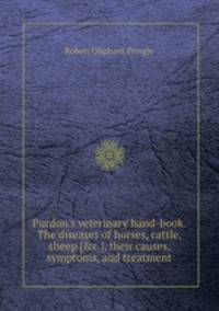 Purdon`s veterinary hand-book. The diseases of horses, cattle, sheep [&c.], their causes, symptoms, and treatment