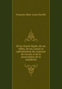 De la charit lgale, de ses effets, de ses causes et spcialement des maisons de travail, et de la proscription de la mendicit