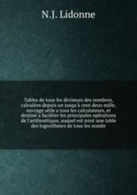 Tables de tous les diviseurs des nombres, calcules depuis un jusqu` cent deux mille, ouvrage utile a tous les calculateurs, et destin a faciliter les principales oprations de l`arithmtique, auquel est joint une table des logorithmes de tous les nombr