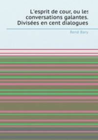 L`esprit de cour, ou les conversations galantes. Divises en cent dialogues