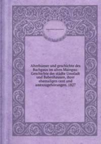 Alterhmer und geschichte des Bachgaus im alten Maingau: Geschichte der stdte Umstadt und Babenhausen, ihrer ehemaligen cent und amtszugehrungen. 1827