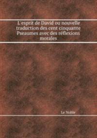 L`esprit de David ou nouvelle traduction des cent cinquante Pseaumes avec des rflexions morales