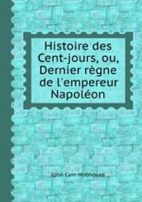Histoire des Cent-jours, ou, Dernier rgne de l`empereur Napolon