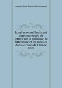 Londres en mil huit cent vingt ou recueil de lettres sur la politique, la littrature et les moeurs dans le cours de l`anne 1820