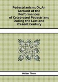 Pedestrianism; Or, An Account of the Performances of Celebrated Pedestrians During the Last and Present Century