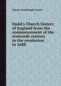 Dodd`s Church history of England from the commencement of the sixteenth century to the revolution in 1688