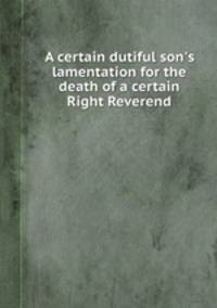 A certain dutiful son`s lamentation for the death of a certain Right Reverend
