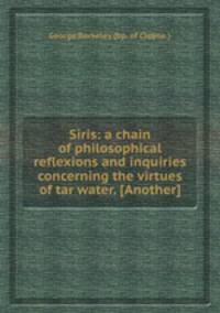 Siris: a chain of philosophical reflexions and inquiries concerning the virtues of tar water. [Another]