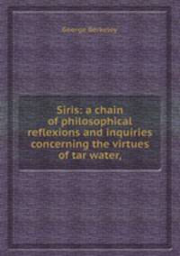 Siris: a chain of philosophical reflexions and inquiries concerning the virtues of tar water,