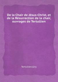 De la Chair de Jsus-Christ, et de la Rsurrection de la chair, ouvrages de Tertullien