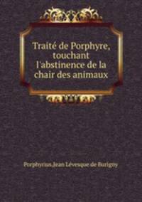 Trait de Porphyre, touchant l`abstinence de la chair des animaux