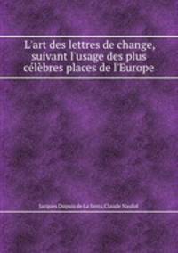 L`art des lettres de change, suivant l`usage des plus clbres places de l`Europe