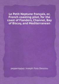 Le Petit Neptune franais, or, French coasting pilot, for the coast of Flanders, Channel, Bay of Biscay, and Mediterranean