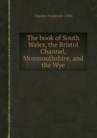 The book of South Wales, the Bristol Channel, Monmouthshire, and the Wye