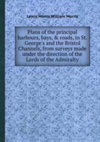 Plans of the principal harbours, bays, & roads, in St. George`s and the Bristol Channels, from surveys made under the direction of the Lords of the Admiralty