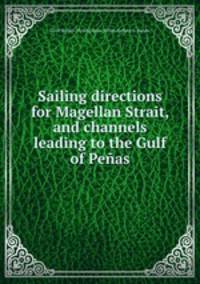 Sailing directions for Magellan Strait, and channels leading to the Gulf of Peas