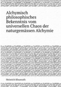 Alchymisch philosophisches Bekenntnis vom universellen Chaos der naturgemssen Alchymie