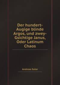 Der hundert-Augige blinde Argos, und zwey-Gsichtige Janus, Oder Latinum Chaos