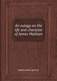 An eulogy on the life and character of James Madison