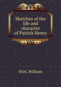 Sketches of the life and character of Patrick Henry