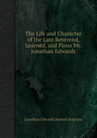 The Life and Character of the Late Reverend, Learned, and Pious Mr. Jonathan Edwards