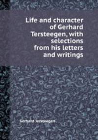Life and character of Gerhard Tersteegen, with selections from his letters and writings