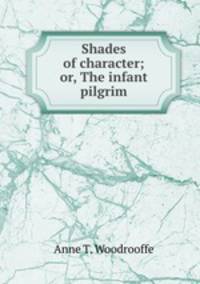 Shades of character; or, The infant pilgrim