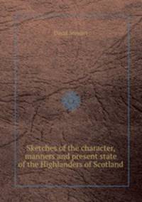 Sketches of the character, manners and present state of the Highlanders of Scotland