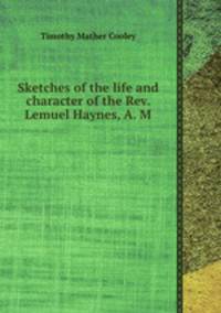 Sketches of the life and character of the Rev. Lemuel Haynes, A. M.