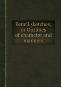 Pencil sketches; or Outlines of character and manners