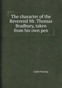 The character of the Reverend Mr. Thomas Bradbury, taken from his own pen
