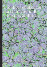 Malice rebuked, or a character of R. Baxters abilities ...