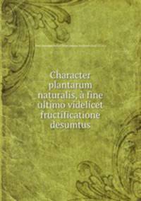 Character plantarum naturalis, fine ultimo videlicet fructificatione desumtus