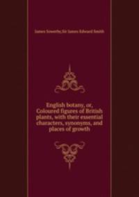 English botany, or, Coloured figures of British plants, with their essential characters, synonyms, and places of growth