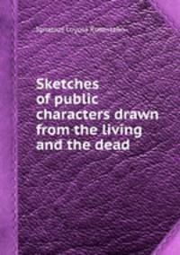 Sketches of public characters drawn from the living and the dead