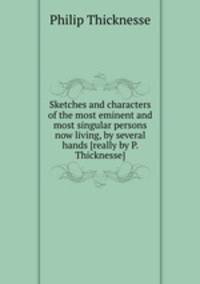 Sketches and characters of the most eminent and most singular persons now living, by several hands [really by P. Thicknesse].