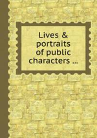 Lives & portraits of public characters ...