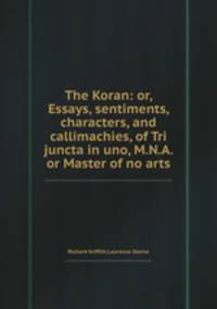The Koran: or, Essays, sentiments, characters, and callimachies, of Tri juncta in uno, M.N.A. or Master of no arts