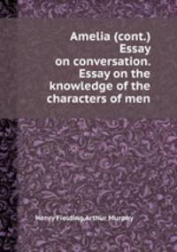 Amelia (cont.) Essay on conversation. Essay on the knowledge of the characters of men