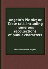 Angelo`s Pic nic; or, Table talk, including numerous recollections of public characters
