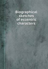 Biographical sketches of eccentric characters