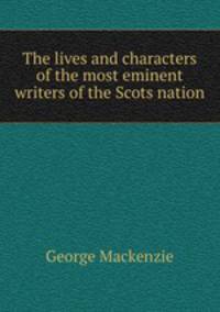 The lives and characters of the most eminent writers of the Scots nation