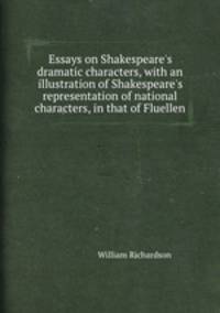 Essays on Shakespeare`s dramatic characters, with an illustration of Shakespeare`s representation of national characters, in that of Fluellen