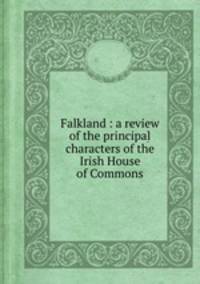 Falkland : a review of the principal characters of the Irish House of Commons