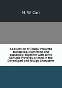 A Collection of Telugu Proverbs translated, illustrated and explained; together with some Sanscrit Proverbs printed in the Devangar and Telugu Characters
